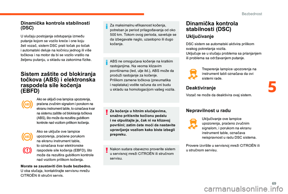 CITROEN JUMPER 2019  Priručnik (in Serbian) 69
Dinamička kontrola stabilnosti 
(DSC)
U slučaju postojanja odstupanja između 
putanje kojom se vozilo kreće i  one koju 
želi vozač, sistem DSC prati točak po točak 
i
  automatski deluje n