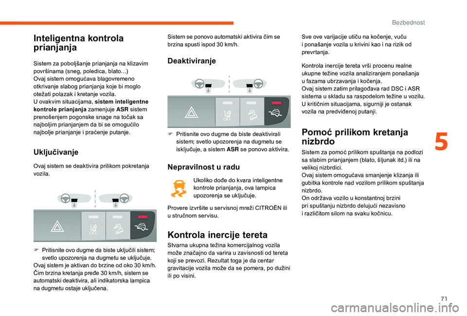 CITROEN JUMPER 2019  Priručnik (in Serbian) 71
Inteligentna kontrola 
prianjanja
Sistem za poboljšanje prianjanja na klizavim 
površinama (sneg, poledica, blato…)
Ovaj sistem omogućava blagovremeno 
otkrivanje slabog prianjanja koje bi mog