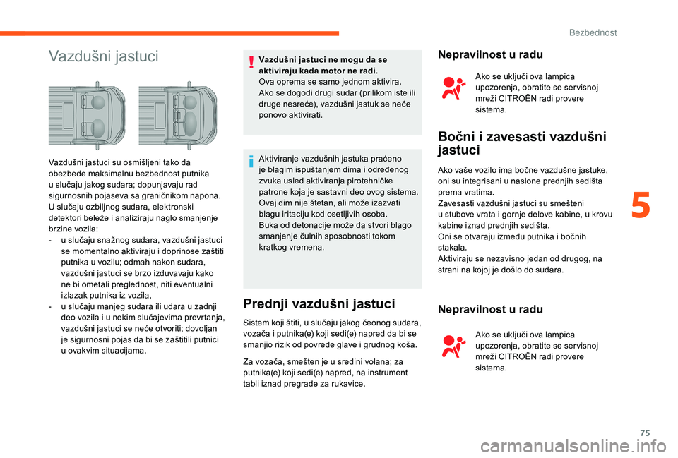 CITROEN JUMPER 2019  Priručnik (in Serbian) 75
Vazdušni jastuciVazdušni jastuci ne mogu da se 
aktiviraju kada motor ne radi.
Ova oprema se samo jednom aktivira. 
Ako se dogodi drugi sudar (prilikom iste ili 
druge nesreće), vazdušni jastuk