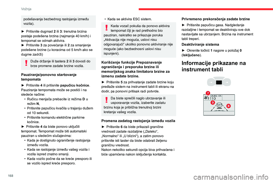 CITROEN JUMPER SPACETOURER 2021  Priručnik (in Serbian) 168
Vožnja
podešavanja bezbednog rastojanja između 
vozila).
► Pritisnite dugmad 2 ili 3: trenutna brzina 
postaje podešena brzina (najmanje 40 km/h) i 
tempomat se odmah aktivira.
► Pritisnit