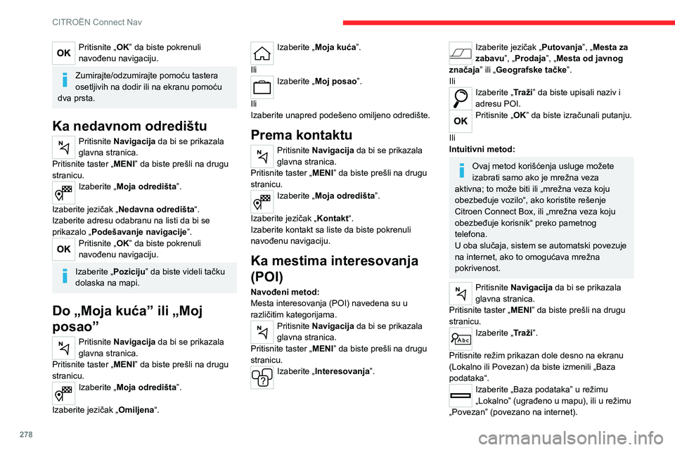 CITROEN JUMPER SPACETOURER 2021 Priručnik (in Serbian) 278
CITROËN Connect Nav
Pritisnite strelicu unazad za potvrdu.
Upišite adresu ili ključne reči željenog
odredišta (POI).
Pritisnite „OK“ da biste započeli potragu.
Izaberite jezičak „ CITROEN JUMPER SPACETOURER 2021 Priručnik (in Serbian) 278
CITROËN Connect Nav
Pritisnite strelicu unazad za potvrdu.
Upišite adresu ili ključne reči željenog
odredišta (POI).
Pritisnite „OK“ da biste započeli potragu.
Izaberite jezičak „