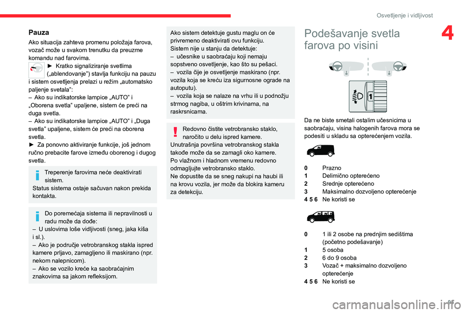 CITROEN JUMPER SPACETOURER 2021  Priručnik (in Serbian) 95
Osvetljenje i vidljivost
4Pauza
Ako situacija zahteva promenu položaja farova, 
vozač može u svakom trenutku da preuzme 
komandu nad farovima.
► Kratko signaliziranje svetlima („ablendovanje