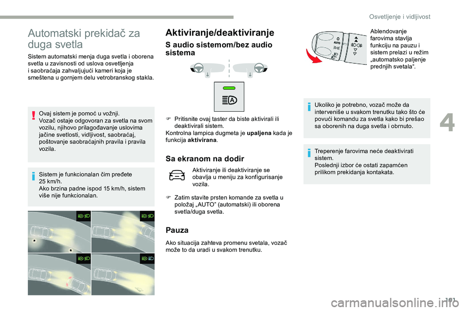 CITROEN JUMPER SPACETOURER 2020 Priručnik (in Serbian) 101
Automatski prekidač za
duga svetla
Sistem automatski menja duga svetla i oborena
svetla u zavisnosti od uslova osvetljenja
i saobraćaja zahvaljujući kameri koja je
smeštena u gornjem delu CITROEN JUMPER SPACETOURER 2020 Priručnik (in Serbian) 101
Automatski prekidač za
duga svetla
Sistem automatski menja duga svetla i oborena
svetla u zavisnosti od uslova osvetljenja
i saobraćaja zahvaljujući kameri koja je
smeštena u gornjem delu