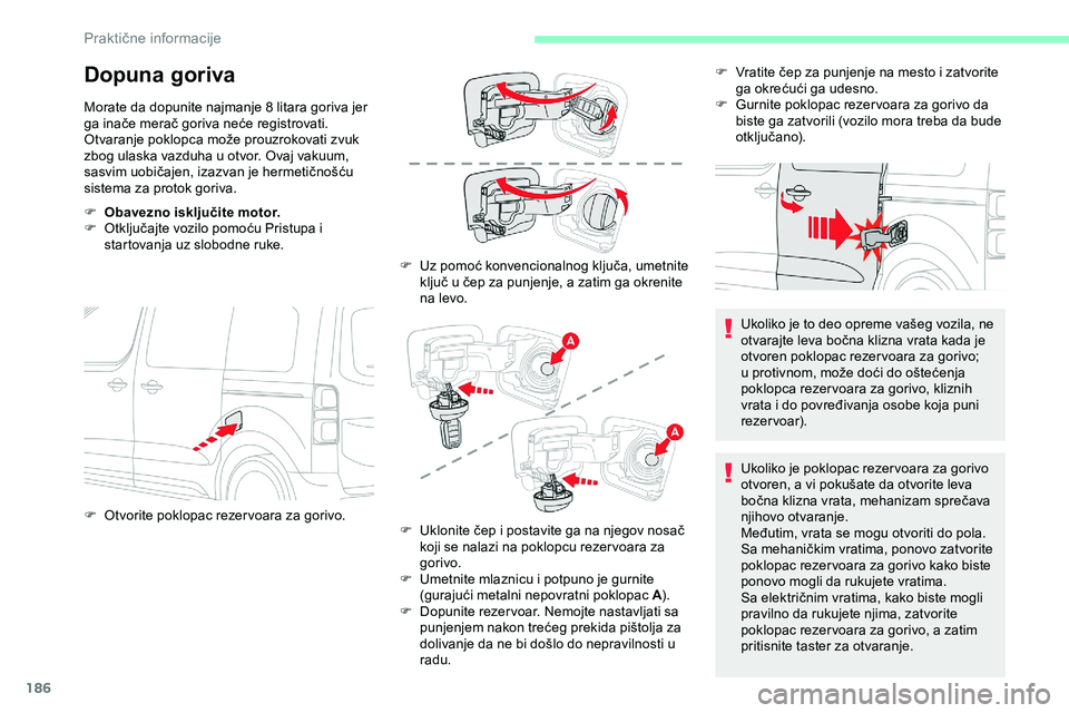 CITROEN JUMPER SPACETOURER 2020  Priručnik (in Serbian) 186
Dopuna goriva
Morate da dopunite najmanje 8 litara goriva jer 
ga inače merač goriva neće registrovati.
Otvaranje poklopca može prouzrokovati zvuk 
zbog ulaska vazduha u otvor. Ovaj vakuum, 
s