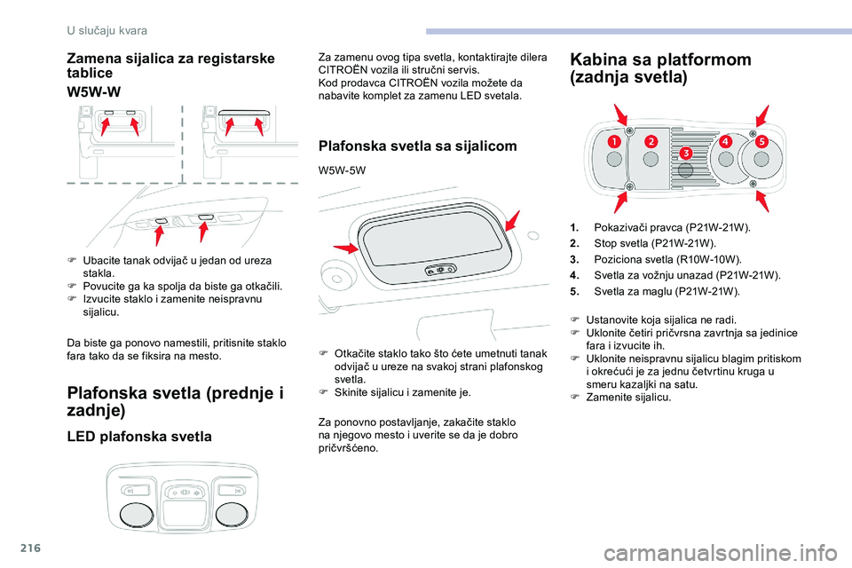 CITROEN JUMPER SPACETOURER 2020 Priručnik (in Serbian) 216
Zamena sijalica za registarske
tablice
W5W-W
F Ubacite tanak odvijač u jedan od ureza stakla.
F
P
ovucite ga ka spolja da biste ga otkačili.
F
I
zvucite staklo i zamenite neispravnu
sija CITROEN JUMPER SPACETOURER 2020 Priručnik (in Serbian) 216
Zamena sijalica za registarske
tablice
W5W-W
F Ubacite tanak odvijač u jedan od ureza stakla.
F
P
ovucite ga ka spolja da biste ga otkačili.
F
I
zvucite staklo i zamenite neispravnu
sija