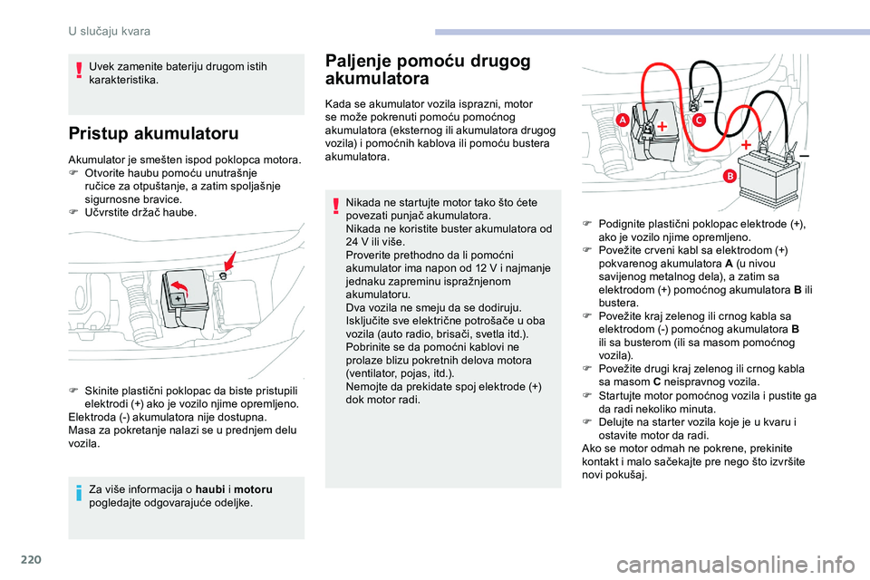 CITROEN JUMPER SPACETOURER 2020  Priručnik (in Serbian) 220
Akumulator je smešten ispod poklopca motora.
F O tvorite haubu pomoću unutrašnje 
ručice za otpuštanje, a zatim spoljašnje 
sigurnosne bravice.
F
 
U
 čvrstite držač haube.
Za više infor