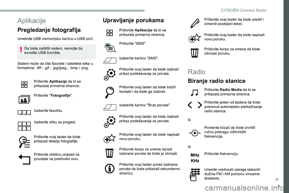 CITROEN JUMPER SPACETOURER 2020  Priručnik (in Serbian) 5
Aplikacije
Pregledanje fotografija
Umetnite USB memorijsku karticu u USB port.Da biste zaštitili sistem, nemojte da 
koristite USB čvorište.
Sistem može da čita fascikle i datoteke slika u 
for