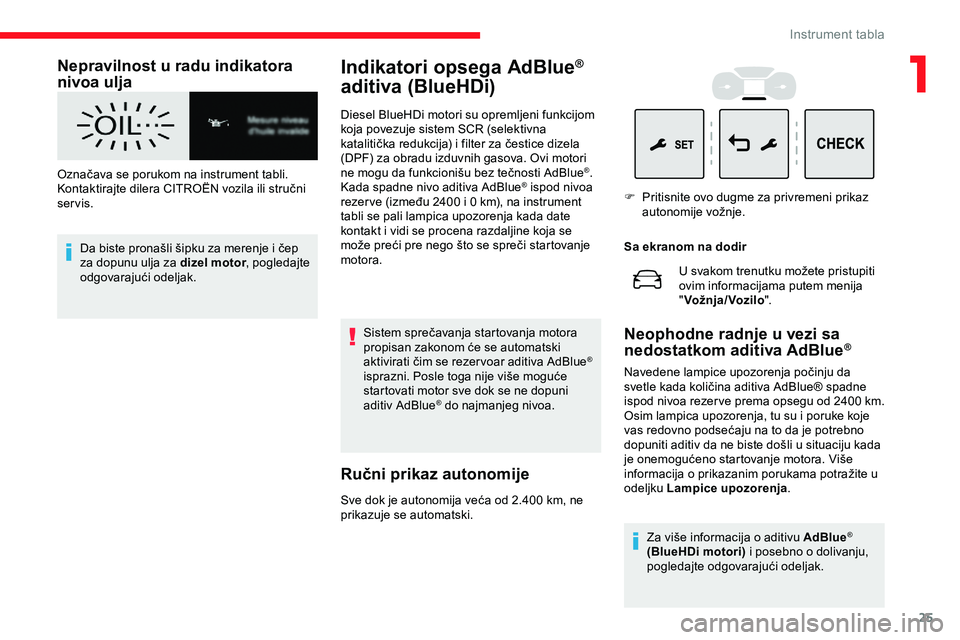 CITROEN JUMPER SPACETOURER 2020  Priručnik (in Serbian) 25
Nepravilnost u radu indikatora 
nivoa ulja
Označava se porukom na instrument tabli. 
Kontaktirajte dilera CITROËN vozila ili stručni 
servis.Da biste pronašli šipku za merenje i čep 
za dopun