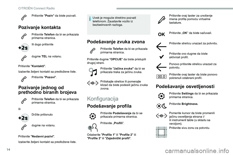 CITROEN JUMPER SPACETOURER 2020 Priručnik (in Serbian) 14
Pritisnite "Poziv" da biste pozvali.
Pozivanje kontakta
Pritisnite Telefon da bi se prikazala
primarna stranica.
Ili dugo pritisnite
dugme TEL na volanu.
Pritisnite " Kontakti".
CITROEN JUMPER SPACETOURER 2020 Priručnik (in Serbian) 14
Pritisnite "Poziv" da biste pozvali.
Pozivanje kontakta
Pritisnite Telefon da bi se prikazala
primarna stranica.
Ili dugo pritisnite
dugme TEL na volanu.
Pritisnite " Kontakti".