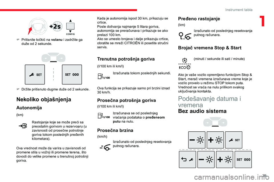 CITROEN JUMPER SPACETOURER 2020  Priručnik (in Serbian) 29
F Držite pritisnuto dugme duže od 2 sekunde. F 
P
 ritisnite točkić na volanu
 i zadržite ga 
duže od 2 sekunde.
Nekoliko objašnjenja
Autonomija
(k m)
Rastojanje koje se može preći sa 
pre