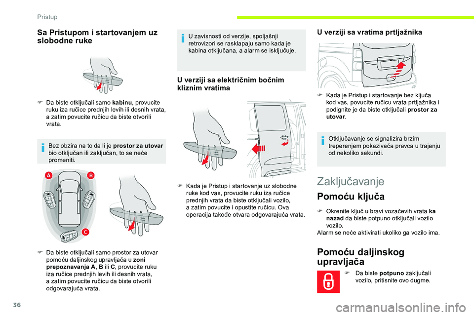 CITROEN JUMPER SPACETOURER 2020  Priručnik (in Serbian) 36
Zaključavanje
Pomoću ključa
F Okrenite ključ u bravi vozačevih vrata ka nazad  da biste potpuno otključali vozilo 
vozilo.
Alarm se neće aktivirati ukoliko ga vozilo ima.
Pomoću daljinskog 