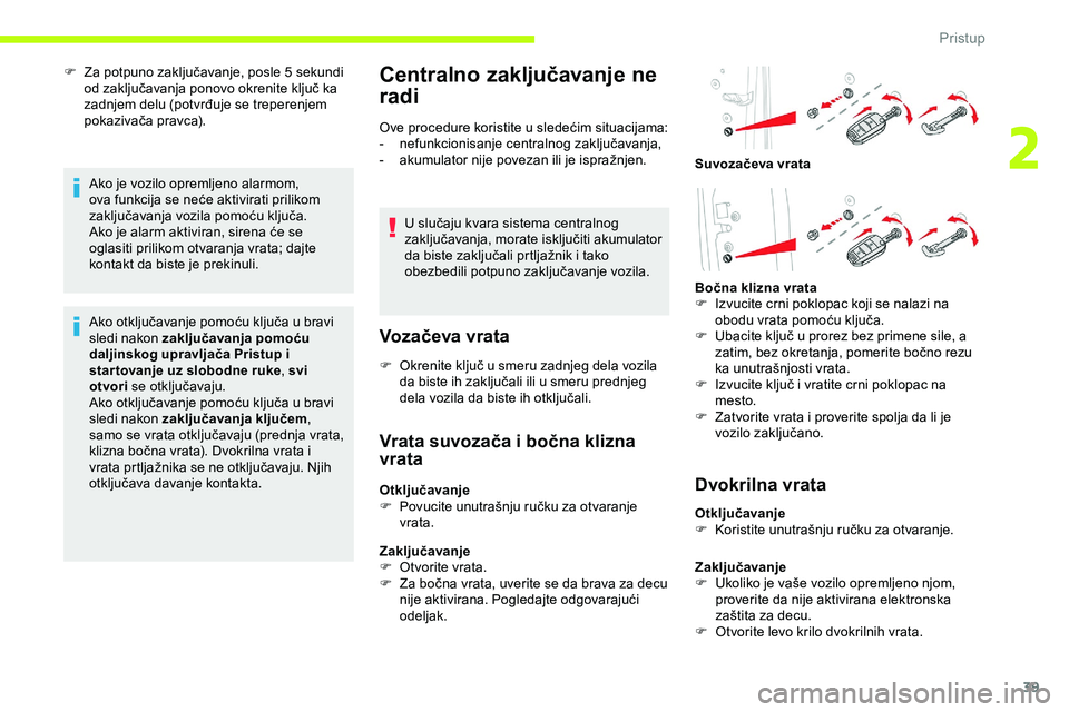 CITROEN JUMPER SPACETOURER 2020  Priručnik (in Serbian) 39
F Za potpuno zaključavanje, posle 5  sekundi 
od zaključavanja ponovo okrenite ključ ka 
zadnjem delu (potvrđuje se treperenjem 
pokazivača pravca).
Ako je vozilo opremljeno alarmom, 
ova funk