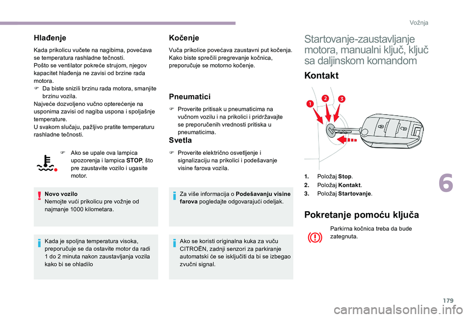 CITROEN JUMPER SPACETOURER 2018 Priručnik (in Serbian) 179
Hlađenje
Kada prikolicu vučete na nagibima, povećava
se temperatura rashladne tečnosti.
Pošto se ventilator pokreće strujom, njegov
kapacitet hlađenja ne zavisi od brzine rada
motora.
F CITROEN JUMPER SPACETOURER 2018 Priručnik (in Serbian) 179
Hlađenje
Kada prikolicu vučete na nagibima, povećava
se temperatura rashladne tečnosti.
Pošto se ventilator pokreće strujom, njegov
kapacitet hlađenja ne zavisi od brzine rada
motora.
F