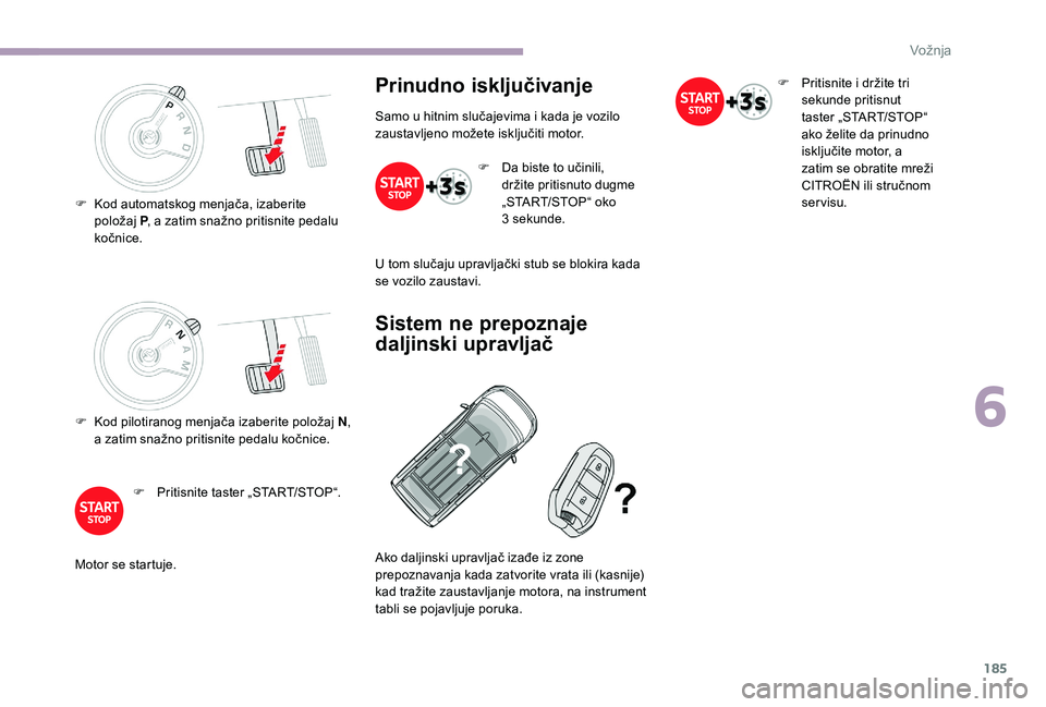 CITROEN JUMPER SPACETOURER 2018 Priručnik (in Serbian) 185
F Kod pilotiranog menjača izaberite položaj N,
a zatim snažno pritisnite pedalu kočnice.
F
P
ritisnite taster „START/STOP“.
Motor se startuje.
Prinudno isključivanje
Samo u hitnim slu CITROEN JUMPER SPACETOURER 2018 Priručnik (in Serbian) 185
F Kod pilotiranog menjača izaberite položaj N,
a zatim snažno pritisnite pedalu kočnice.
F
P
ritisnite taster „START/STOP“.
Motor se startuje.
Prinudno isključivanje
Samo u hitnim slu
