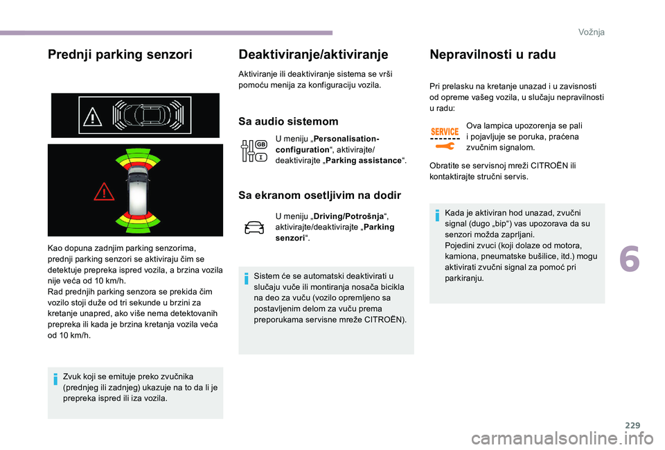 CITROEN JUMPER SPACETOURER 2018  Priručnik (in Serbian) 229
Prednji parking senzori
Kao dopuna zadnjim parking senzorima, 
prednji parking senzori se aktiviraju čim se 
detektuje prepreka ispred vozila, a brzina vozila 
nije veća od 10  km/h.
Rad prednji
