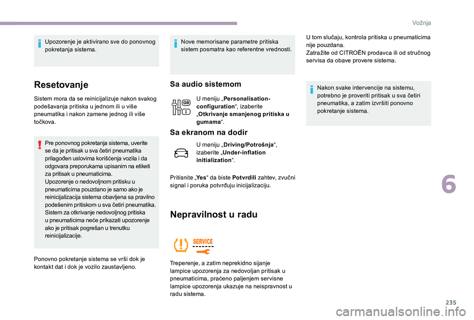 CITROEN JUMPER SPACETOURER 2018  Priručnik (in Serbian) 235
Upozorenje je aktivirano sve do ponovnog 
pokretanja sistema.
Resetovanje
Sistem mora da se reinicijalizuje nakon svakog 
podešavanja pritiska u jednom ili u više 
pneumatika i nakon zamene jedn
