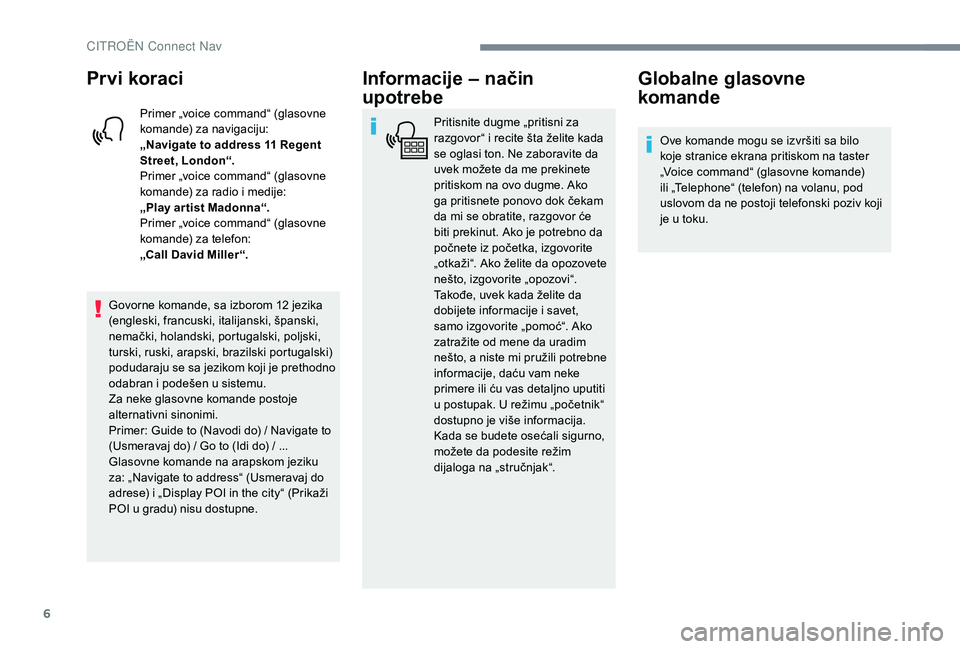 CITROEN JUMPER SPACETOURER 2018  Priručnik (in Serbian) 6
Prvi koraci
Primer „voice command“ (glasovne 
komande) za navigaciju:
„Navigate to address 11  Regent 
Street, London“.
Primer „voice command“ (glasovne 
komande) za radio i medije:
„P