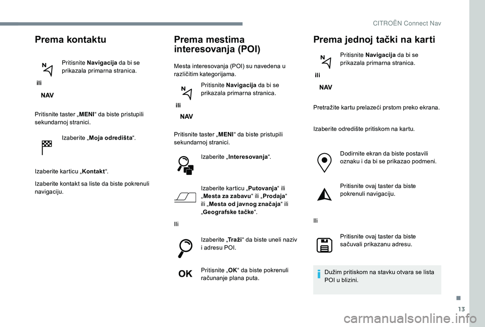 CITROEN JUMPER SPACETOURER 2018 Priručnik (in Serbian) 13
Prema kontaktu
ili Pritisnite Navigacija
da bi se
prikazala primarna stranica.
Pritisnite taster „ MENI“ da biste pristupili
sekundarnoj stranici.
Izaberite „ Moja odredišta “.
Izaberi CITROEN JUMPER SPACETOURER 2018 Priručnik (in Serbian) 13
Prema kontaktu
ili Pritisnite Navigacija
da bi se
prikazala primarna stranica.
Pritisnite taster „ MENI“ da biste pristupili
sekundarnoj stranici.
Izaberite „ Moja odredišta “.
Izaberi