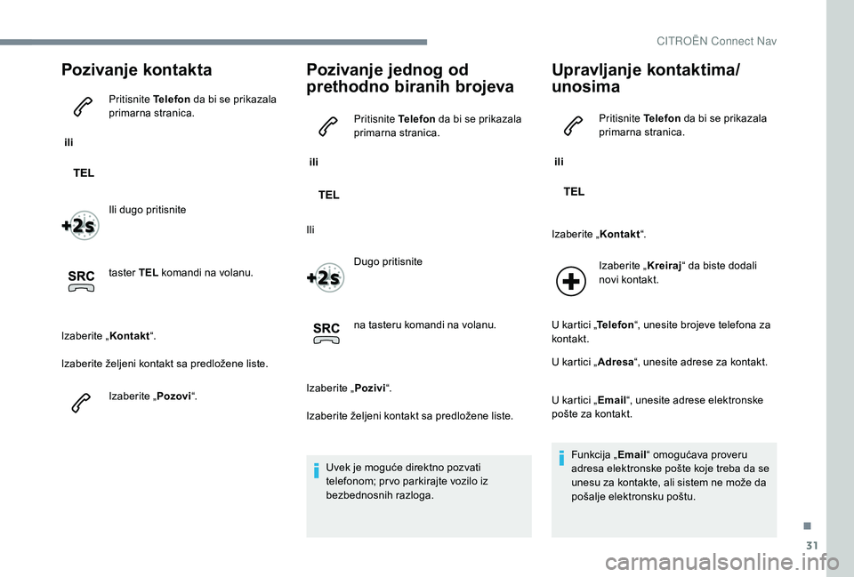 CITROEN JUMPER SPACETOURER 2018 Priručnik (in Serbian) 31
Pozivanje kontakta
ili Pritisnite Telefon
da bi se prikazala
primarna stranica.
Ili dugo pritisnite
taster TEL komandi na volanu.
Izaberite „ Kontakt“.
Izaberite željeni kontakt sa predlo CITROEN JUMPER SPACETOURER 2018 Priručnik (in Serbian) 31
Pozivanje kontakta
ili Pritisnite Telefon
da bi se prikazala
primarna stranica.
Ili dugo pritisnite
taster TEL komandi na volanu.
Izaberite „ Kontakt“.
Izaberite željeni kontakt sa predlo