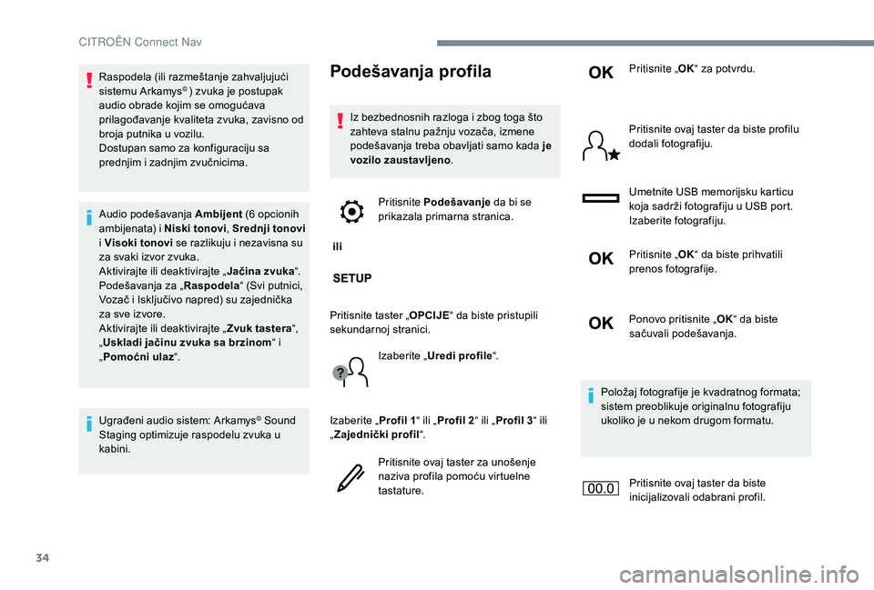 CITROEN JUMPER SPACETOURER 2018  Priručnik (in Serbian) 34
Raspodela (ili razmeštanje zahvaljujući 
sistemu Arkamys© ) zvuka je postupak 
audio obrade kojim se omogućava 
prilagođavanje kvaliteta zvuka, zavisno od 
broja putnika u vozilu.
Dostupan sam