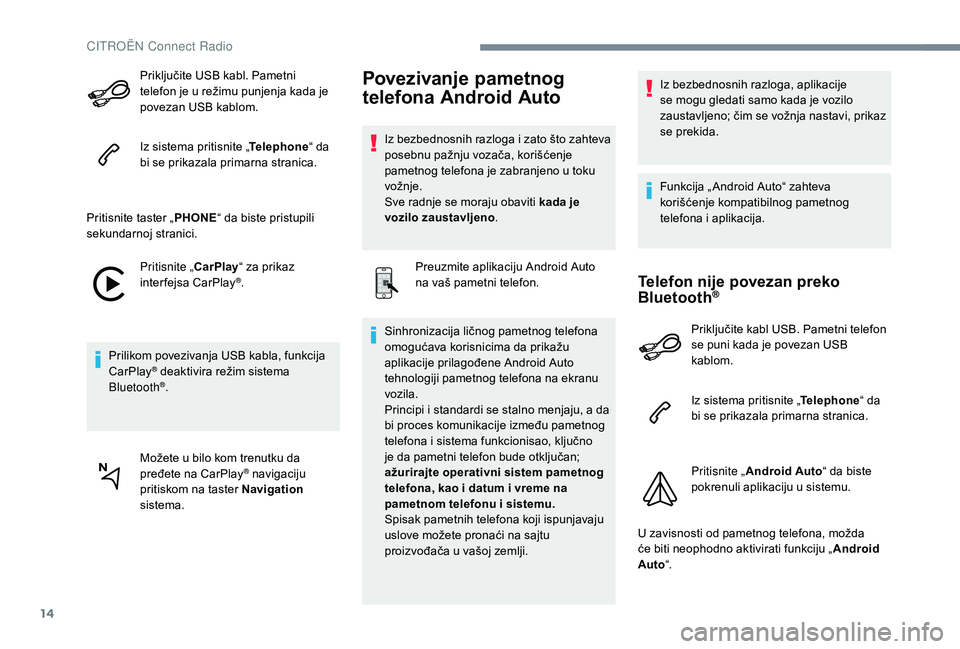 CITROEN JUMPER SPACETOURER 2018  Priručnik (in Serbian) 14
Priključite USB kabl. Pametni 
telefon je u režimu punjenja kada je 
povezan USB kablom.
Iz sistema pritisnite „Telephone“ da 
bi se prikazala primarna stranica.
Pritisnite taster „ PHONE�