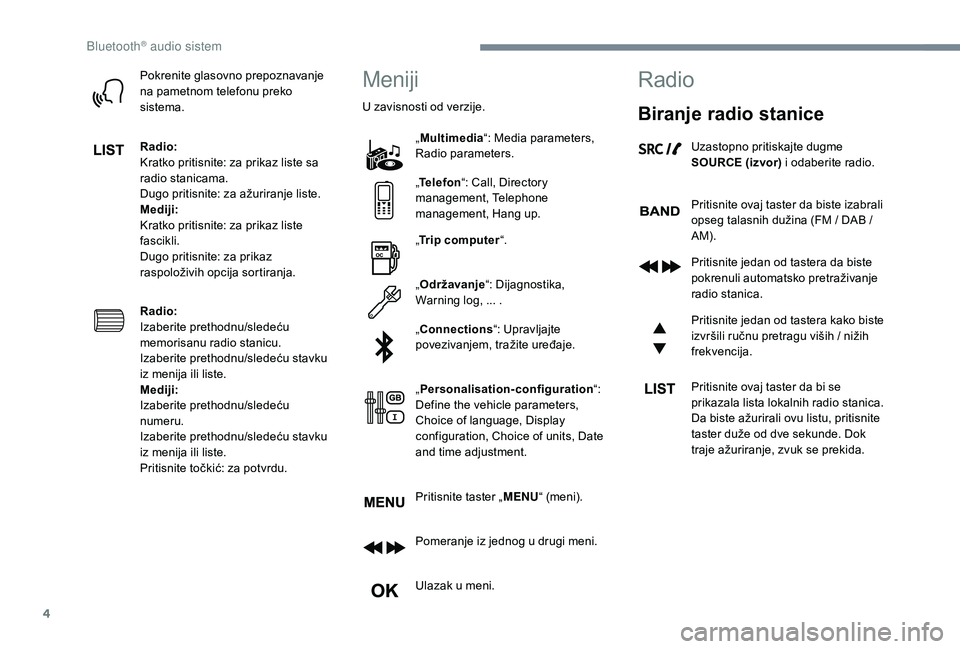 CITROEN JUMPER SPACETOURER 2018  Priručnik (in Serbian) 4
Pokrenite glasovno prepoznavanje 
na pametnom telefonu preko 
sistema.
Radio:
Kratko pritisnite: za prikaz liste sa 
radio stanicama.
Dugo pritisnite: za ažuriranje liste.
Mediji:
Kratko pritisnite
