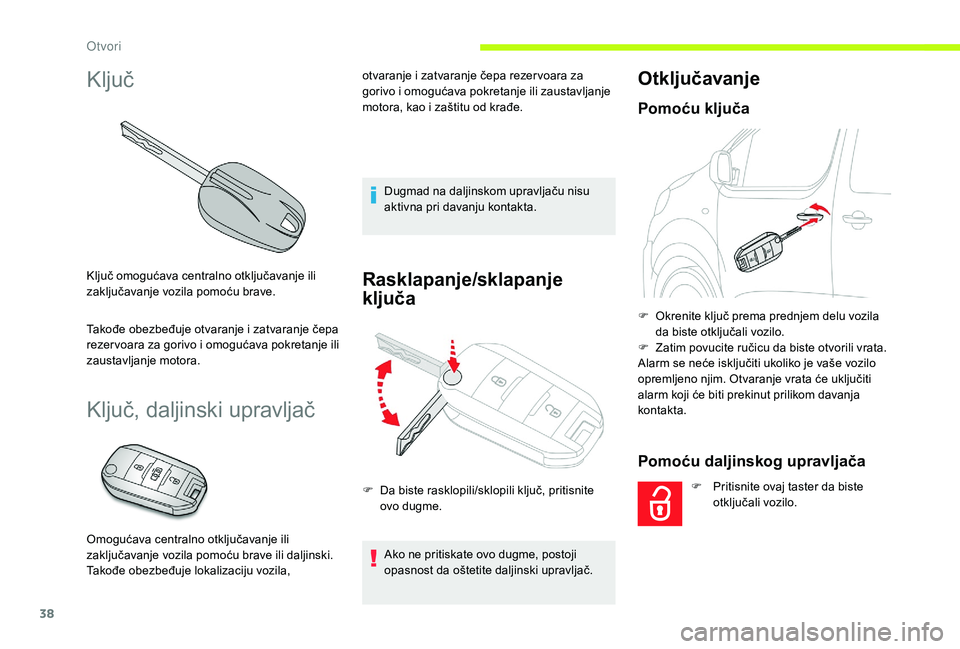 CITROEN JUMPER SPACETOURER 2018  Priručnik (in Serbian) 38
Ključ
Ključ omogućava centralno otključavanje ili 
zaključavanje vozila pomoću brave.
Takođe obezbeđuje otvaranje i zatvaranje čepa 
rezer voara za gorivo i omogućava pokretanje ili 
zaus