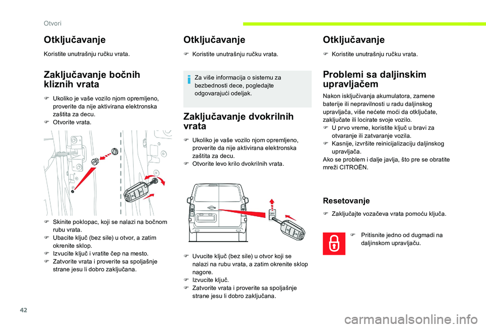 CITROEN JUMPER SPACETOURER 2018  Priručnik (in Serbian) 42
Otključavanje
Koristite unutrašnju ručku vrata.
Zaključavanje bočnih 
kliznih vrata
F Ukoliko je vaše vozilo njom opremljeno, proverite da nije aktivirana elektronska 
zaštita za decu.
F
 
O