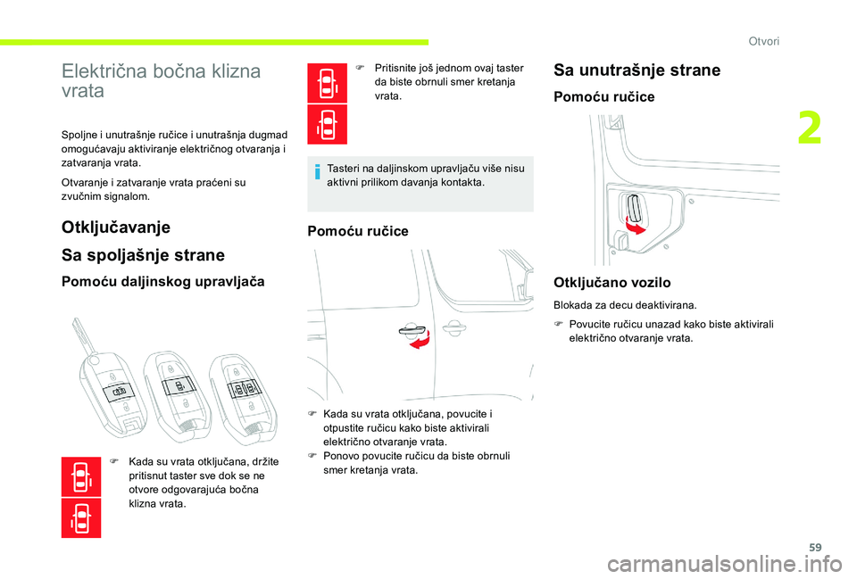 CITROEN JUMPER SPACETOURER 2018  Priručnik (in Serbian) 59
Električna bočna klizna 
vrata
Spoljne i unutrašnje ručice i unutrašnja dugmad 
omogućavaju aktiviranje električnog otvaranja i 
zatvaranja vrata.
Otvaranje i zatvaranje vrata praćeni su 
z