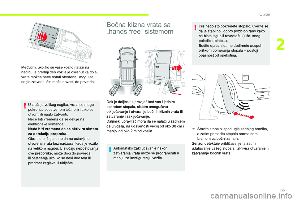 CITROEN JUMPER SPACETOURER 2018  Priručnik (in Serbian) 65
Međutim, ukoliko se vaše vozilo nalazi na 
nagibu, a prednji deo vozila je okrenut ka dole, 
vrata možda neće ostati otvorena i mogu se 
naglo zatvoriti, što može dovesti do povreda.U slučaj