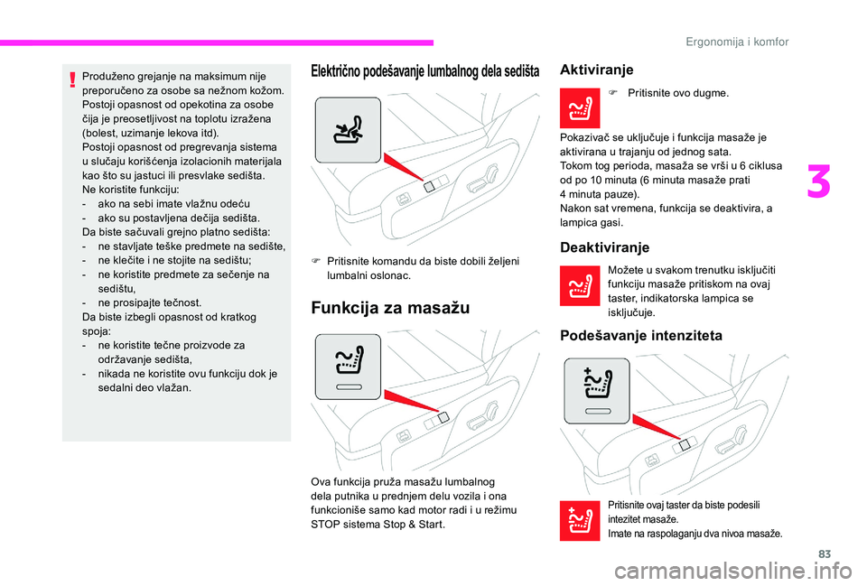 CITROEN JUMPER SPACETOURER 2018  Priručnik (in Serbian) 83
Produženo grejanje na maksimum nije 
preporučeno za osobe sa nežnom kožom.
Postoji opasnost od opekotina za osobe 
čija je preosetljivost na toplotu izražena 
(bolest, uzimanje lekova itd).
P