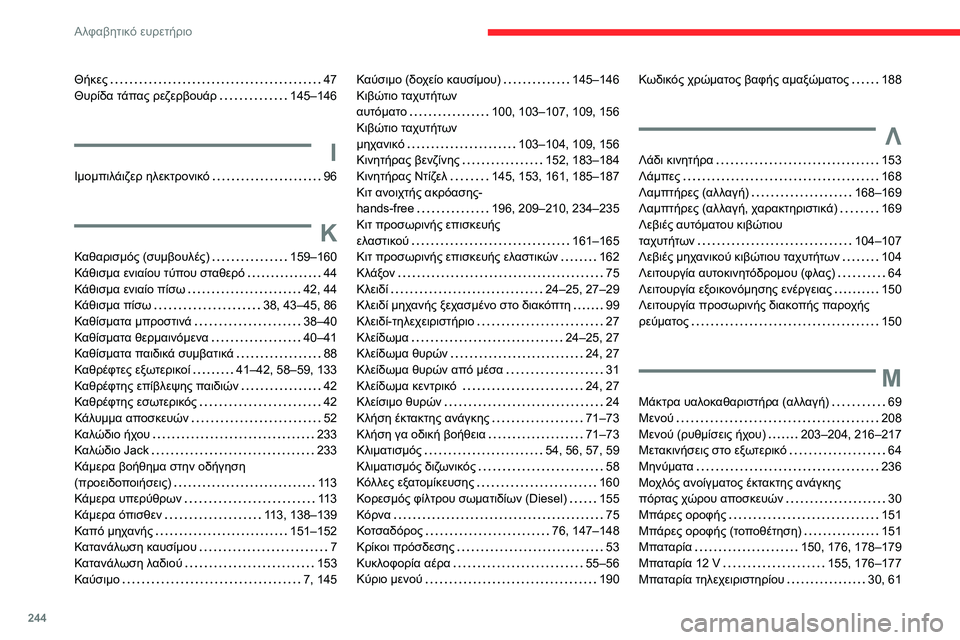 CITROEN BERLINGO VAN 2021  ΟΔΗΓΌΣ ΧΡΉΣΗΣ (in Greek) 244
Αλφαβητικό ευρετήριο
Θήκες    47
Θυρίδα τάπας ρεζερβουάρ     
145–146
Ι
Ιμομπιλάιζερ ηλεκτρονικό    96
Κ
Καθαρισμό CITROEN BERLINGO VAN 2021  ΟΔΗΓΌΣ ΧΡΉΣΗΣ (in Greek) 244
Αλφαβητικό ευρετήριο
Θήκες    47
Θυρίδα τάπας ρεζερβουάρ     
145–146
Ι
Ιμομπιλάιζερ ηλεκτρονικό    96
Κ
Καθαρισμό