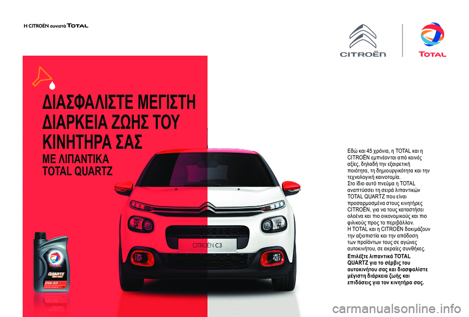 CITROEN C4 CACTUS 2019 ΟΔΗΓΌΣ ΧΡΉΣΗΣ (in Greek) ΔΙΑΣΦΑΛΙΣΤΕ ΜΕΓΙΣΤΗ
ΔΙΑΡΚΕΙΑ ΖΩΗΣ ΤΟΥ
ΚΙΝΗΤΗΡΑ ΣΑΣ
ΜΕ ΛΙΠΑΝΤΙΚΑ
TOTAL QUARTZ
Εδώ και 45 χρόνια, η TOTAL και η
CITROËN εμ CITROEN C4 CACTUS 2019 ΟΔΗΓΌΣ ΧΡΉΣΗΣ (in Greek) ΔΙΑΣΦΑΛΙΣΤΕ ΜΕΓΙΣΤΗ
ΔΙΑΡΚΕΙΑ ΖΩΗΣ ΤΟΥ
ΚΙΝΗΤΗΡΑ ΣΑΣ
ΜΕ ΛΙΠΑΝΤΙΚΑ
TOTAL QUARTZ
Εδώ και 45 χρόνια, η TOTAL και η
CITROËN εμ