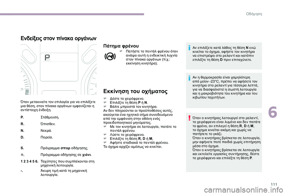 CITROEN C-ELYSÉE 2017 ΟΔΗΓΌΣ ΧΡΉΣΗΣ (in Greek) 111
Εκκίνηση του οχήματος
F Δέστε το χειρόφρενο.
F Ε πιλέξτε τη θέση P ή N .
F
Β
άλτε μπροστά τον κινητήρα.
Αν δεν π CITROEN C-ELYSÉE 2017 ΟΔΗΓΌΣ ΧΡΉΣΗΣ (in Greek) 111
Εκκίνηση του οχήματος
F Δέστε το χειρόφρενο.
F Ε πιλέξτε τη θέση P ή N .
F
Β
άλτε μπροστά τον κινητήρα.
Αν δεν π