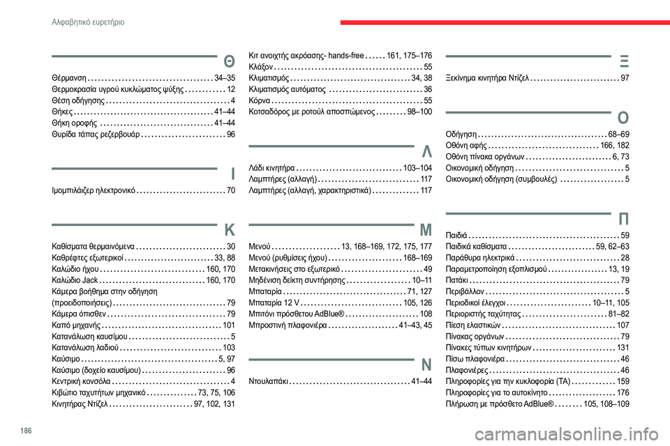 CITROEN JUMPER 2020 ΟΔΗΓΌΣ ΧΡΉΣΗΣ (in Greek) 186
Αλφαβητικό ευρετήριο
Θ
Θέρμανση 34–35
Θερμοκρασία υγρού κυκλώματος ψύξης 12
Θέση οδήγησης 4
Θήκες 41–44
CITROEN JUMPER 2020 ΟΔΗΓΌΣ ΧΡΉΣΗΣ (in Greek) 186
Αλφαβητικό ευρετήριο
Θ
Θέρμανση 34–35
Θερμοκρασία υγρού κυκλώματος ψύξης 12
Θέση οδήγησης 4
Θήκες 41–44