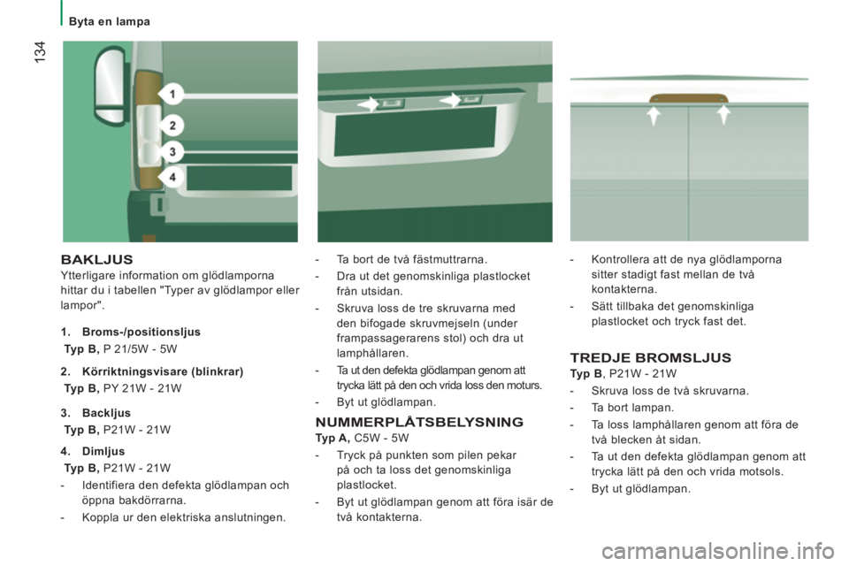 CITROEN JUMPER 2012 InstruktionsbÖcker (in Swedish)
Byta en lampa
134
BAKLJUS
Ytterligare information om glödlamporna
hittar du i tabellen "Typer av glödlampor eller
lampor".
- Ta bort de två fästmuttrarna.
- Dra ut de CITROEN JUMPER 2012 InstruktionsbÖcker (in Swedish)
Byta en lampa
134
BAKLJUS
Ytterligare information om glödlamporna
hittar du i tabellen "Typer av glödlampor eller
lampor".
- Ta bort de två fästmuttrarna.
- Dra ut de