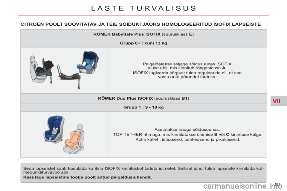CITROEN C5 2014 Kasutusjuhend (in Estonian) VII
111
LASTE TURVALISUS
CITROËN POOLT SOOVITATAV J A TEIE SÕIDUKI JAOKS HOMOLOGEERITUD ISOFIX LAPSEISTE
Seda lapseistet saab kasutada ka ilma ISOFIX kinnituskohtadeta istmetel. Sellisel juhul CITROEN C5 2014 Kasutusjuhend (in Estonian) VII
111
LASTE TURVALISUS
CITROËN POOLT SOOVITATAV J A TEIE SÕIDUKI JAOKS HOMOLOGEERITUD ISOFIX LAPSEISTE
Seda lapseistet saab kasutada ka ilma ISOFIX kinnituskohtadeta istmetel. Sellisel juhul