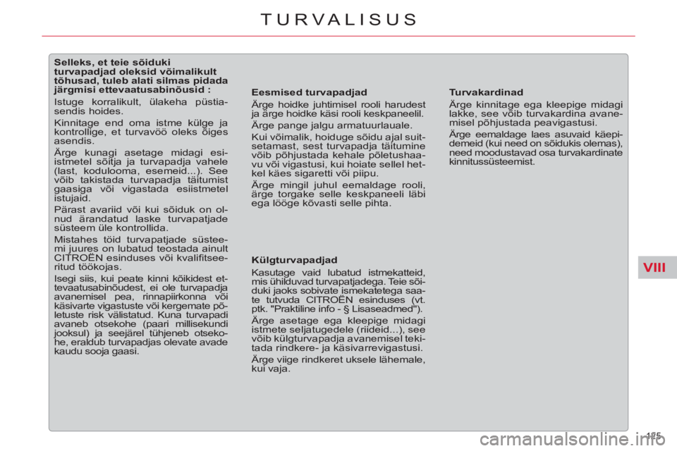 CITROEN C5 2014  Kasutusjuhend (in Estonian) VIII
125 
TURVALISUS
   
 
 
 
 
 
 
 
 
 
 
 
 
Selleks, et teie sõiduki 
turvapadjad oleksid võimalikult 
tõhusad, tuleb alati silmas pidada 
järgmisi ettevaatusabinõusid : 
  Istuge korralikul