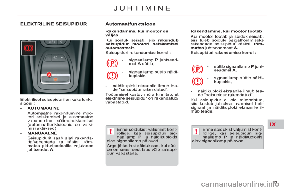 CITROEN C5 2014  Kasutusjuhend (in Estonian) IX
!!
127 
JUHTIMINE
ELEKTRILINE SEISUPIDUR
  Elektrilisel seisupiduril on kaks funkt-
siooni : 
   
 
-   AUTOMAATNE 
   
  Automaatne rakendumine moo-
tori seiskamisel ja automaatne 
vabanemine sõi
