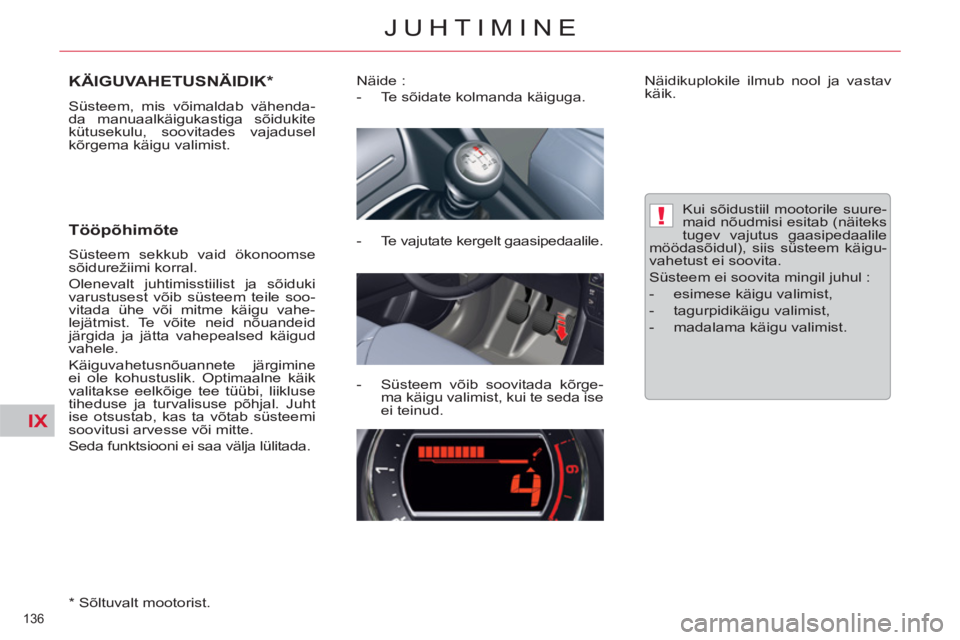 CITROEN C5 2014  Kasutusjuhend (in Estonian) IX
!
136 
JUHTIMINE
KÄIGUVAHETUSNÄIDIK *
 
Süsteem, mis võimaldab vähenda-
da manuaalkäigukastiga sõidukite 
kütusekulu, soovitades vajadusel 
kõrgema käigu valimist. 
   
Tööpõhimõte 
 