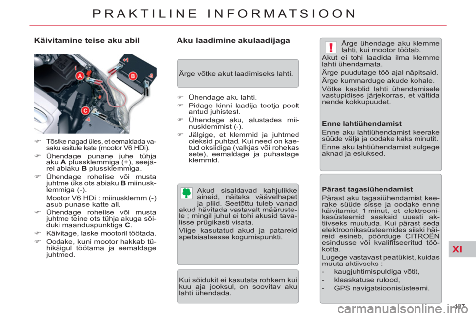 CITROEN C5 2014  Kasutusjuhend (in Estonian) XI
!
197 
PRAKTILINE INFORMATSIOON
   
Käivitamine teise aku abil 
 
 
 
�) 
 Tõstke nagad üles, et eemaldada va-
saku esitule kate (mootor V6 HDi). 
   
�) 
 Ühendage punane juhe tühja 
aku  A 
