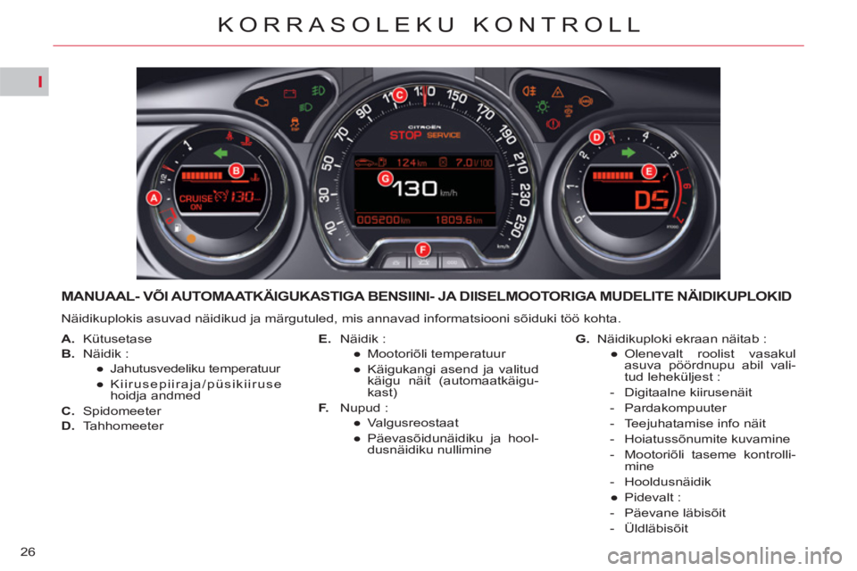 CITROEN C5 2014  Kasutusjuhend (in Estonian) I
26
KORRASOLEKU KONTROLL
MANUAAL- VÕI AUTOMAATKÄIGUKASTIGA BENSIINI- JA DIISELMOOTORIGA MUDELITE NÄIDIKUPLOKID 
  Näidikuplokis asuvad näidikud ja märgutuled, mis annavad informatsiooni sõiduk
