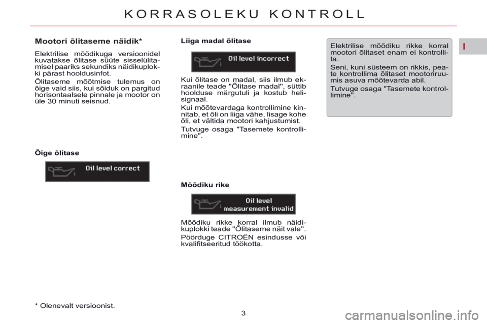CITROEN C5 2014 Kasutusjuhend (in Estonian) I
KORRASOLEKU KONTROLL
3
*
Olenevalt versioonist.
Mootori õlitaseme näidik *
Elektrilise mõõdikuga versioonidel
kuvatakse õlitase süüte sisselülita-
misel CITROEN C5 2014 Kasutusjuhend (in Estonian) I
KORRASOLEKU KONTROLL
3
*
Olenevalt versioonist.
Mootori õlitaseme näidik *
Elektrilise mõõdikuga versioonidel
kuvatakse õlitase süüte sisselülita-
misel
