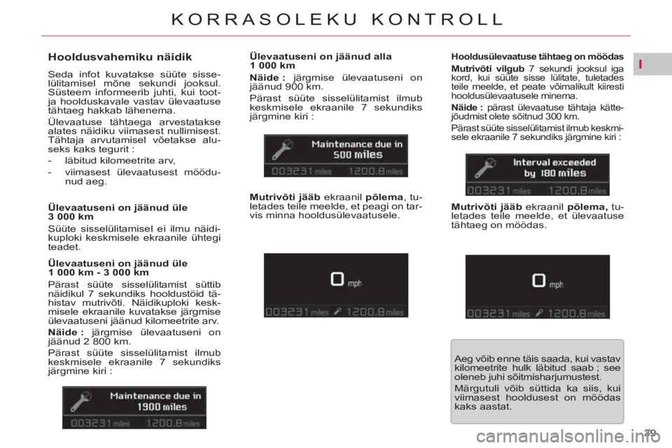 CITROEN C5 2014  Kasutusjuhend (in Estonian) I
39 
KORRASOLEKU KONTROLL
   
 
 
 
 
 
Hooldusvahemiku näidik 
 
Seda infot kuvatakse süüte sisse-
lülitamisel mõne sekundi jooksul. 
Süsteem informeerib juhti, kui toot-
ja hoolduskavale vast