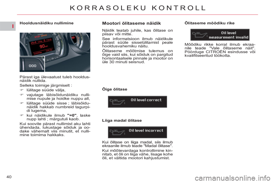 CITROEN C5 2014  Kasutusjuhend (in Estonian) I
40
KORRASOLEKU KONTROLL
   
 
 
 
 
 
 
 
 
 
 
 
 
Hooldusnäidiku nullimine 
  Pärast iga ülevaatust tuleb hooldus-
näidik nullida. 
  Selleks toimige järgmiselt : 
   
 
�) 
  lülitage süü