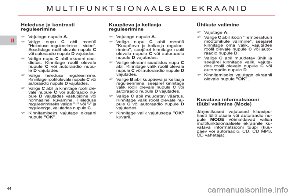 CITROEN C5 2014  Kasutusjuhend (in Estonian) II
44 
MULTIFUNKTSIONAALSED EKRAANID
   
Heleduse ja kontrasti 
reguleerimine 
   
 
�) 
  Vajutage nupule  A 
. 
   
�) 
 Valige nupu  C 
 abil menüü 
"Heleduse reguleerimine - video". 
Seadistage 