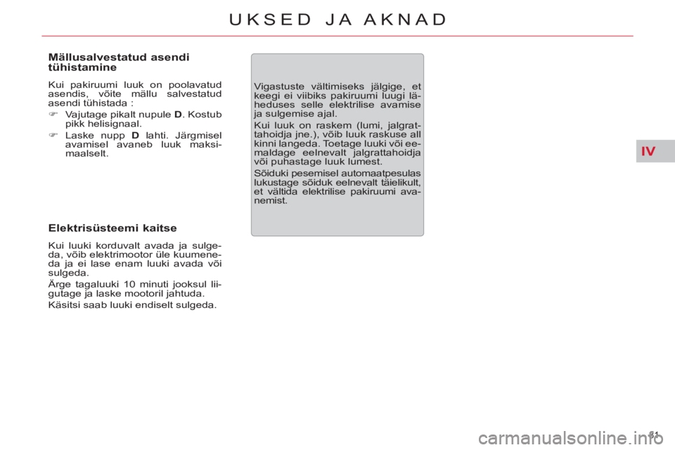 CITROEN C5 2014  Kasutusjuhend (in Estonian) IV
81 
UKSED JA AKNAD
   
Mällusalvestatud asendi 
tühistamine 
  Kui pakiruumi luuk on poolavatud 
asendis, võite mällu salvestatud 
asendi tühistada : 
   
 
�) 
  Vajutage pikalt nupule  D 
. 
