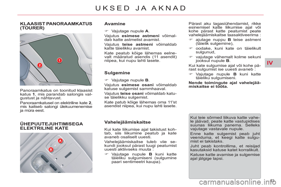 CITROEN C5 2014  Kasutusjuhend (in Estonian) IV
83 
UKSED JA AKNAD
KLAASIST PANORAAMKATUS(TOURER) 
  Panoraamkatus on toonitud klaasist 
katus  1 
, mis parandab salongis val-
gustust ja nähtavust. 
  Panoraamkatusel on elektriline kate  2 
, 
