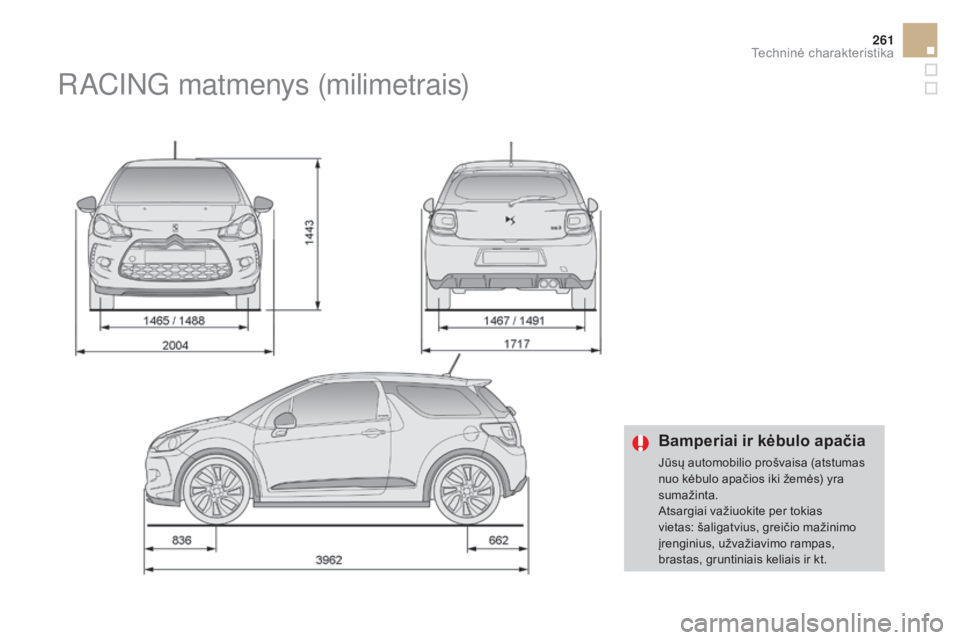 CITROEN DS3 2016  Eksploatavimo vadovas (in Lithuanian) 261
DS3_lt_Chap10_caracteristiques_ed01-2015
Bamperiai ir kėbulo apačia
Jūsų automobilio prošvaisa (atstumas 
nuo kėbulo apačios iki žemės) yra 
sumažinta.
Atsargiai važiuokite per tokias 
