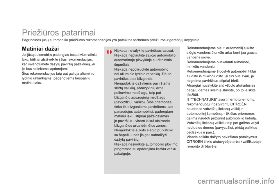 CITROEN DS3 2015  Eksploatavimo vadovas (in Lithuanian) DS3_lt_Chap10_info-pratiques_ed01-2014
Matiniai dažaiRekomenduojame plauti automobilį aukšto 
slėgio vandens čiurkšle arba bent jau gausia 
vandens srove.
Rekomenduojame nuskalauti automobilį 
